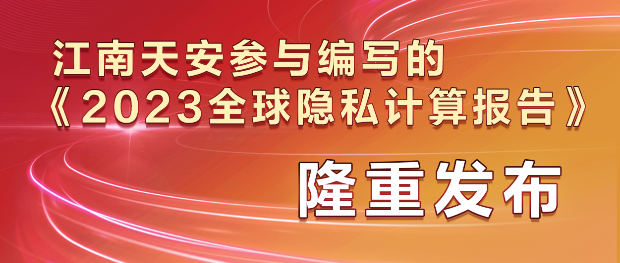 11江南天安参与编写的《2023全球隐私计算报告》隆重发布.jpg