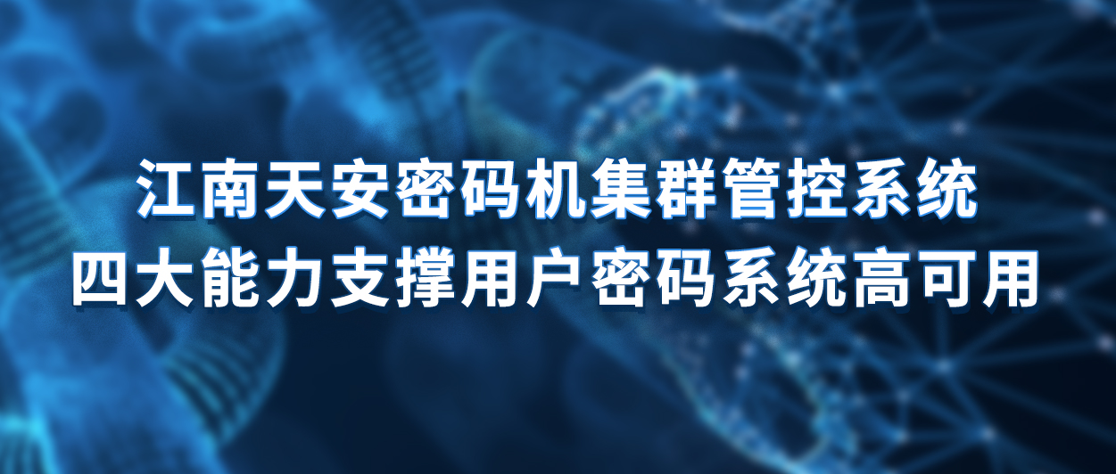 8江南天安密码机集群管控系统四大能力支撑用户密码系统高可用.jpg