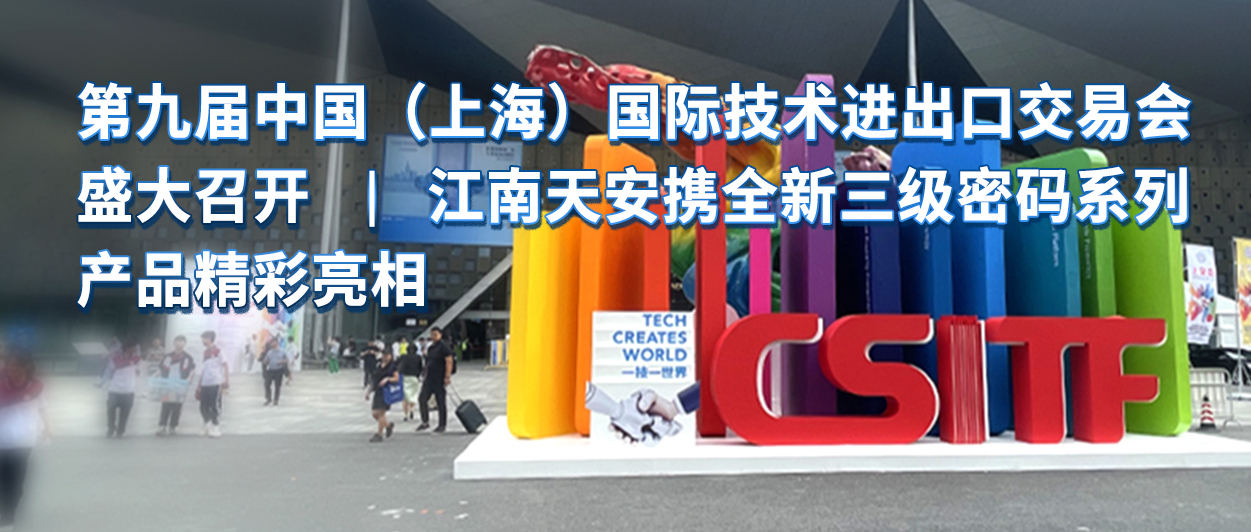 4第九届中国（上海）国际技术进出口交易会盛大召开-江南天安携全新三级密码系列产品精彩亮相.jpg